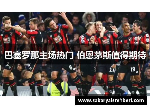 巴塞罗那主场热门 伯恩茅斯值得期待